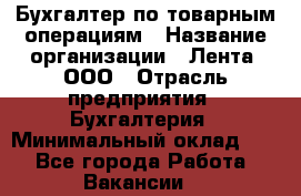 Бухгалтер по товарным операциям › Название организации ­ Лента, ООО › Отрасль предприятия ­ Бухгалтерия › Минимальный оклад ­ 1 - Все города Работа » Вакансии   